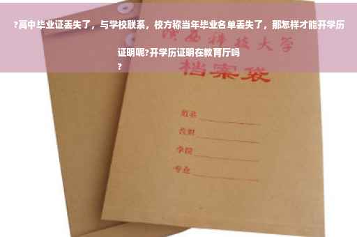 ?高中毕业证丢失了，与学校联系，校方称当年毕业名单丢失了，那怎样才能开学历证明呢?开学历证明在教育厅吗
?