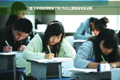 ?陈飞宇将夜用替身了吗?为什么要替身学历证明
?