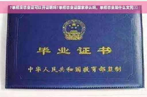 ?单招没毕业证可以开证明吗?单招毕业证国家承认吗，单招毕业是什么文凭⚡️