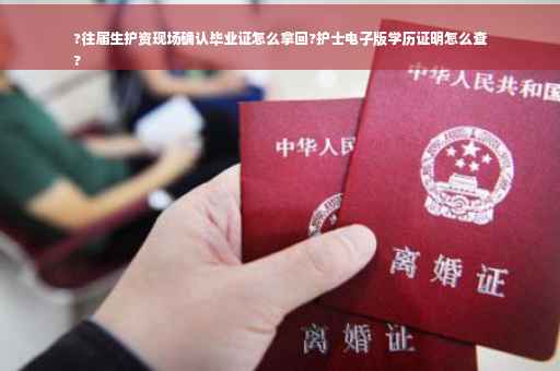 ?往届生护资现场确认毕业证怎么拿回?护士电子版学历证明怎么查
?