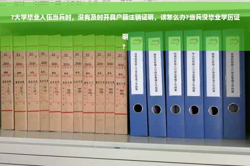 ?大学毕业入伍当兵时，没有及时开具户籍注销证明，该怎么办?当兵没毕业学历证明
?