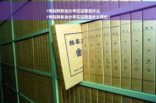 ?专科财务会计学历证明是什么
?专科财务会计学历证明是什么样的?