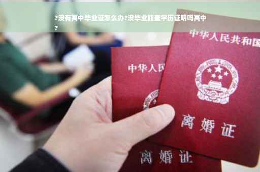 ?没有高中毕业证怎么办?没毕业能查学历证明吗高中
?