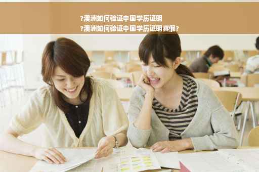 ?澳洲如何验证中国学历证明
?澳洲如何验证中国学历证明真假?