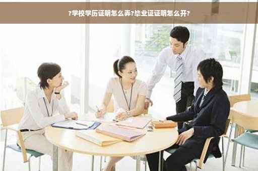 ?学校学历证明怎么弄?毕业证证明怎么开?
