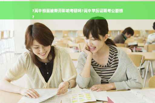 ?高中档案被撕开影响考研吗?高中学历证明考公断档
?