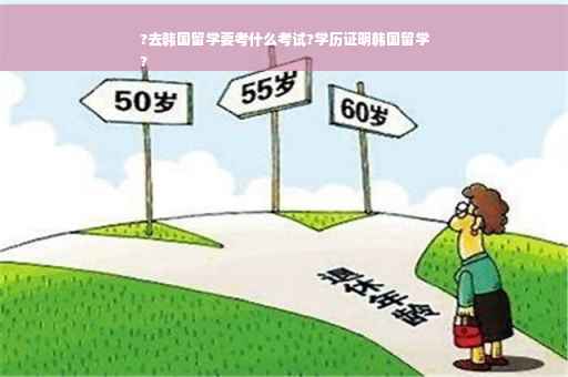 ?去韩国留学要考什么考试?学历证明韩国留学
?