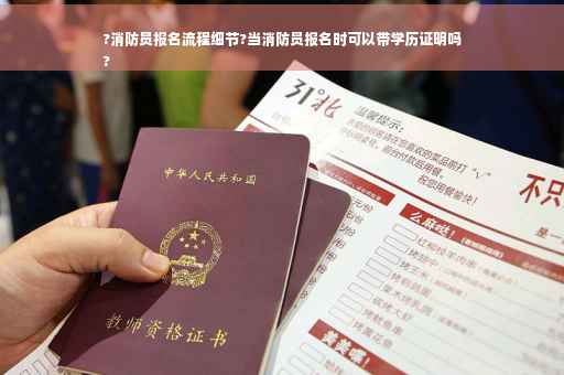 ?消防员报名流程细节?当消防员报名时可以带学历证明吗
?