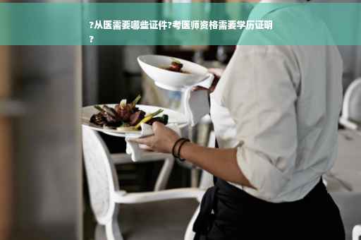 ?从医需要哪些证件?考医师资格需要学历证明
?