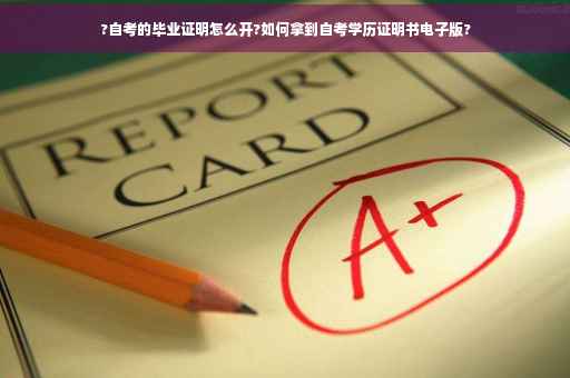 ?自考的毕业证明怎么开?如何拿到自考学历证明书电子版?