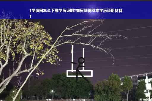 ?学信网怎么下载学历证明?如何获得双本学历证明材料
? ?学信网怎么下载学历证明?如何获得双本学历证明材料
?