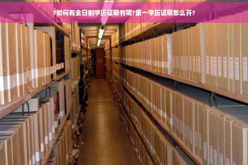 ?如何有全日制学历证明书呢?第一学历证明怎么开?