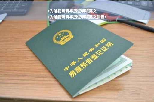 ?为啥我没有学历证明呢英文
?为啥我没有学历证明呢英文翻译?