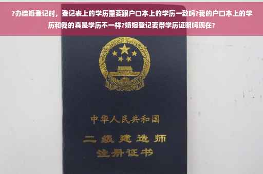 ?办结婚登记时，登记表上的学历需要跟户口本上的学历一致吗?我的户口本上的学历和我的真是学历不一样?婚姻登记要带学历证明吗现在?