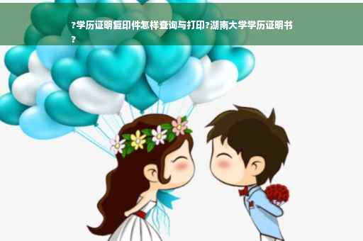 ?学历证明复印件怎样查询与打印?湖南大学学历证明书
?