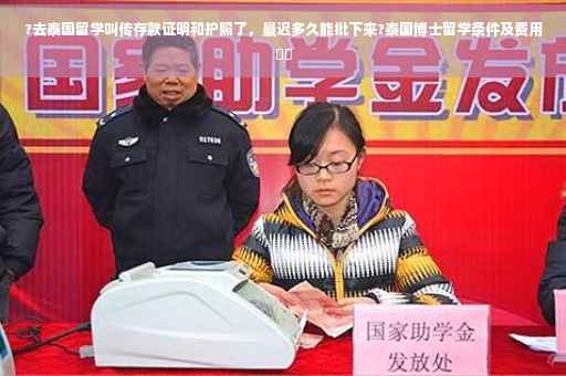?去泰国留学叫传存款证明和护照了，最迟多久能批下来?泰国博士留学条件及费用⚡️