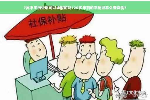 ?高中学历证明可以弄假的吗?20多年前的学历证怎么查真伪? ?高中学历证明可以弄假的吗?20多年前的学历证怎么查真伪?