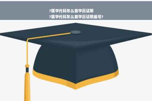 ?医学代码怎么查学历证明
?医学代码怎么查学历证明编号?