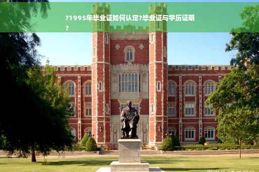 ?1995年毕业证如何认定?毕业证与学历证明
?