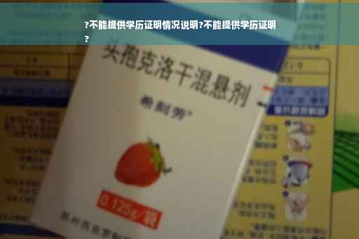 ?不能提供学历证明情况说明?不能提供学历证明
?