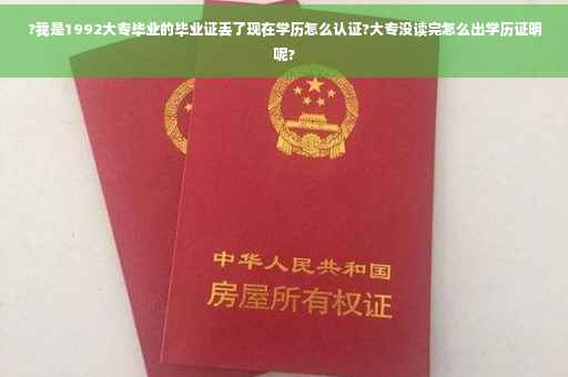 ?我是1992大专毕业的毕业证丢了现在学历怎么认证?大专没读完怎么出学历证明呢?