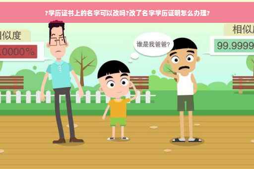 ?学历证书上的名字可以改吗?改了名字学历证明怎么办理?