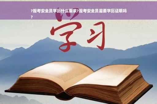 ?报考安全员学历什么要求?报考安全员需要学历证明吗
?
