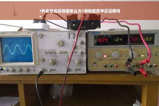 ?外省毕业后档案怎么办?异地能改学历证明吗
?