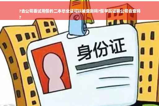 ?去公司面试用假的二本毕业证可以被查到吗?假学历证明公司会查吗
?