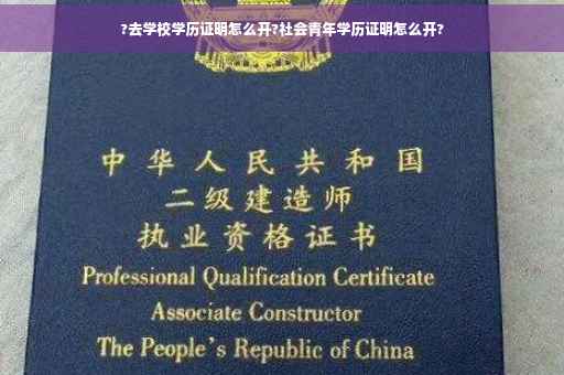 ?去学校学历证明怎么开?社会青年学历证明怎么开?