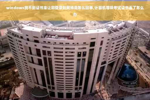 windows找不到证书来让您登录到网络是怎么回事,计算机等级考试证书丢了怎么办
