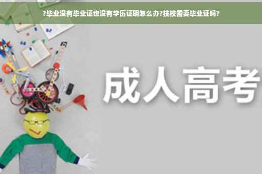 ?毕业没有毕业证也没有学历证明怎么办?技校需要毕业证吗?