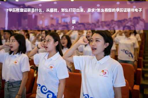 ?学历核查证明是什么，从哪找，怎么打印出来，急求?怎么看假的学历证明书电子版
?