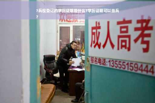 ?兵役登记的学历证明是什么?学历证明可以当兵
?