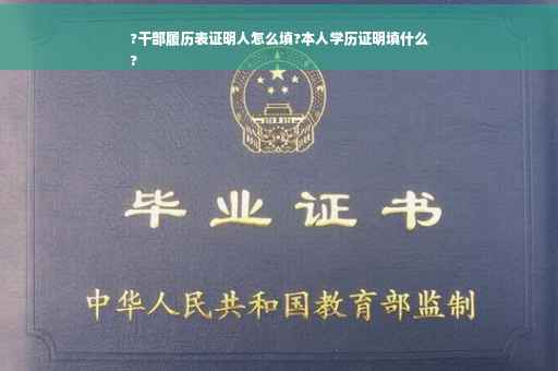 ?干部履历表证明人怎么填?本人学历证明填什么
?