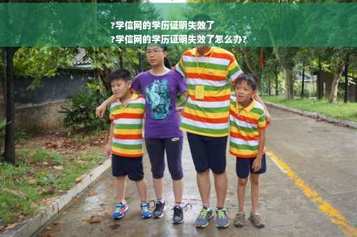 ?学信网的学历证明失效了
?学信网的学历证明失效了怎么办?