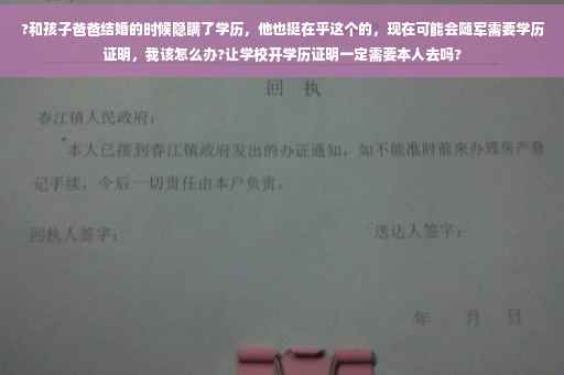 ?和孩子爸爸结婚的时候隐瞒了学历，他也挺在乎这个的，现在可能会随军需要学历证明，我该怎么办?让学校开学历证明一定需要本人去吗?