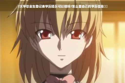 ?大学毕业生登记表学历经历可以错吗?怎么查自己的学历信息⚡️