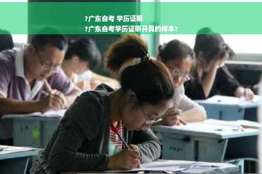 ?广东自考 学历证明
?广东自考学历证明开具的样本?
