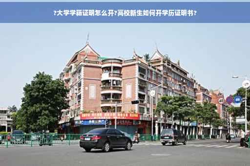 ?大学学籍证明怎么开?高校新生如何开学历证明书?