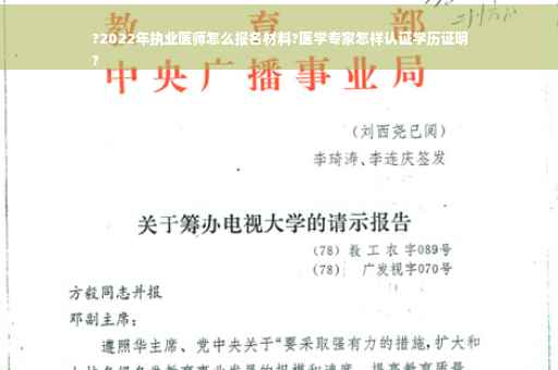 ?2022年执业医师怎么报名材料?医学专家怎样认证学历证明
?