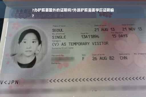 ?办护照要国外的证明吗?外派护照需要学历证明嘛
?