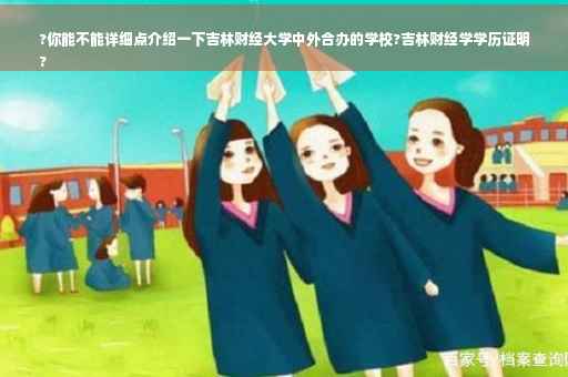 ?你能不能详细点介绍一下吉林财经大学中外合办的学校?吉林财经学学历证明
?