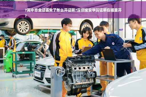 ?高中毕业证丢失了怎么开证明?深圳宝安学历证明在哪里开
?