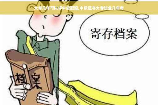 大专几年可以评中级职称,中级证书大专毕业几年考