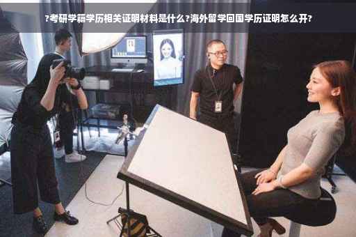 ?考研学籍学历相关证明材料是什么?海外留学回国学历证明怎么开?