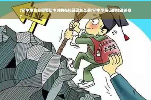 ?初中生毕业需要初中时的在校证明怎么弄?初中学历证明找谁盖章
?