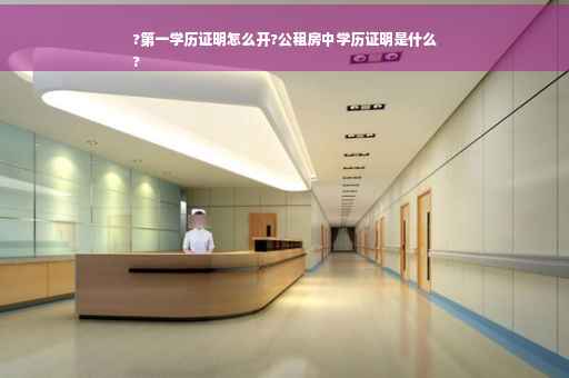 ?第一学历证明怎么开?公租房中学历证明是什么
?