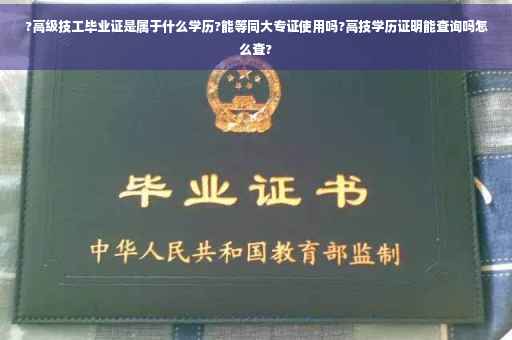 ?高级技工毕业证是属于什么学历?能等同大专证使用吗?高技学历证明能查询吗怎么查?