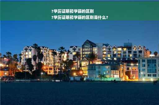 ?学历证明和学籍的区别
?学历证明和学籍的区别是什么? ?学历证明和学籍的区别
?学历证明和学籍的区别是什么?